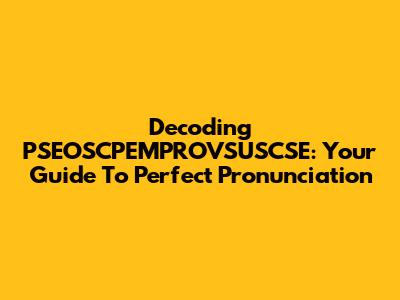 Decoding PSEOSCPEMPROVSUSCSE: Your Guide To Perfect Pronunciation