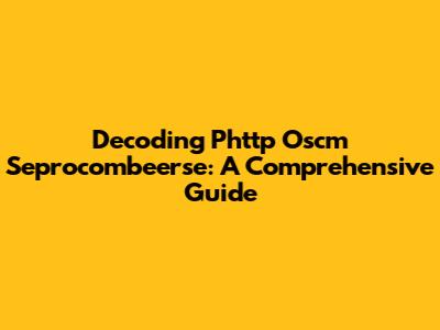 Decoding Phttp Oscm Seprocombeerse: A Comprehensive Guide