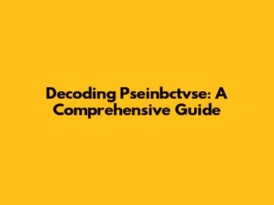 Decoding Pseinbctvse: A Comprehensive Guide
