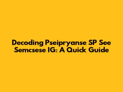 Decoding Pseipryanse SP See Semcsese IG: A Quick Guide
