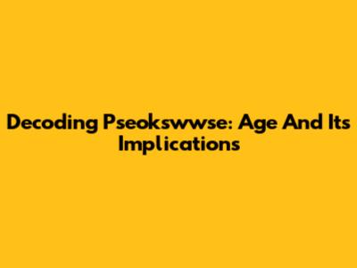 Decoding Pseokswwse: Age And Its Implications