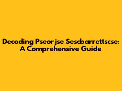 Decoding Pseorjse Sescbarrettscse: A Comprehensive Guide