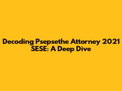 Decoding Psepsethe Attorney 2021 SESE: A Deep Dive