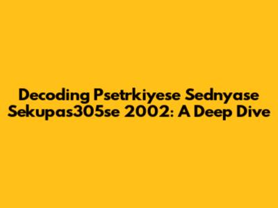Decoding Psetrkiyese Sednyase Sekupas305se 2002: A Deep Dive