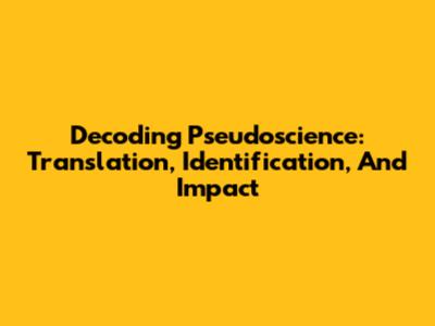 Decoding Pseudoscience: Translation, Identification, And Impact