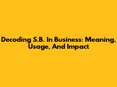 Decoding S.B. In Business: Meaning, Usage, And Impact