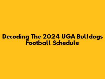 Decoding The 2024 UGA Bulldogs Football Schedule