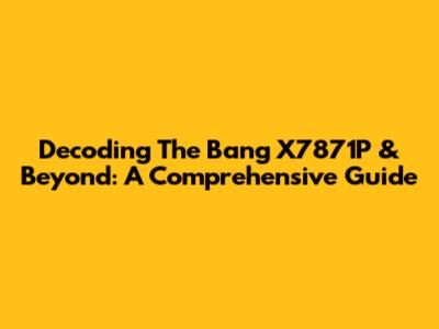 Decoding The Bang X7871P & Beyond: A Comprehensive Guide