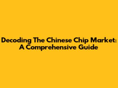 Decoding The Chinese Chip Market: A Comprehensive Guide