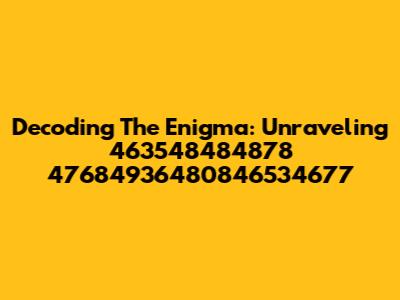 Decoding The Enigma: Unraveling 463548484878 47684936480846534677