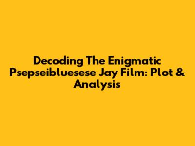 Decoding The Enigmatic 'Psepseibluesese Jay' Film: Plot & Analysis