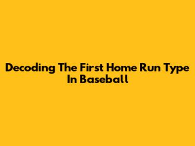 Decoding The First Home Run Type In Baseball