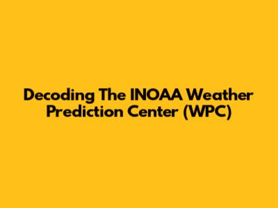 Decoding The INOAA Weather Prediction Center (WPC)