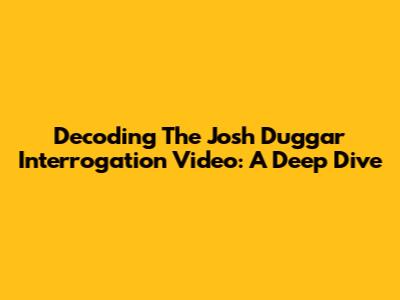 Decoding The Josh Duggar Interrogation Video: A Deep Dive