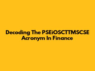 Decoding The PSEiOSCTTMSCSE Acronym In Finance