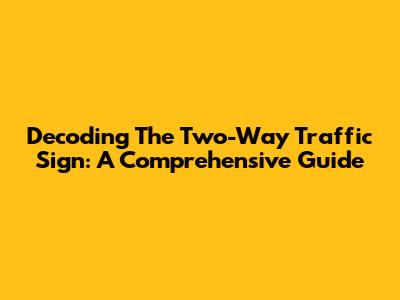 Decoding The Two-Way Traffic Sign: A Comprehensive Guide
