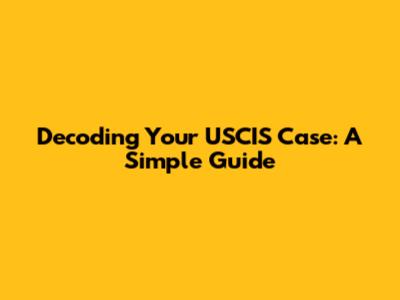 Decoding Your USCIS Case: A Simple Guide