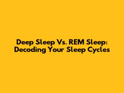 Deep Sleep Vs. REM Sleep: Decoding Your Sleep Cycles