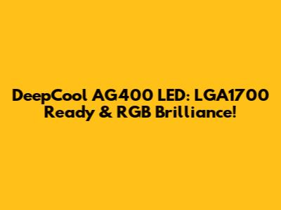 DeepCool AG400 LED: LGA1700 Ready & RGB Brilliance!