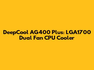 DeepCool AG400 Plus: LGA1700 Dual Fan CPU Cooler
