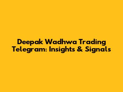 Deepak Wadhwa Trading Telegram: Insights & Signals