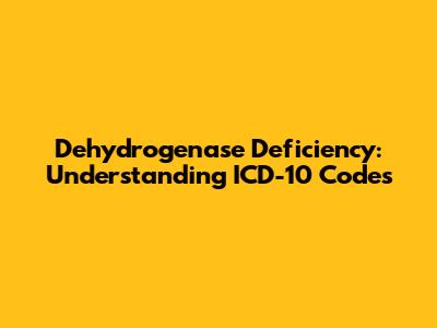 Dehydrogenase Deficiency: Understanding ICD-10 Codes