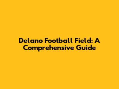 Delano Football Field: A Comprehensive Guide
