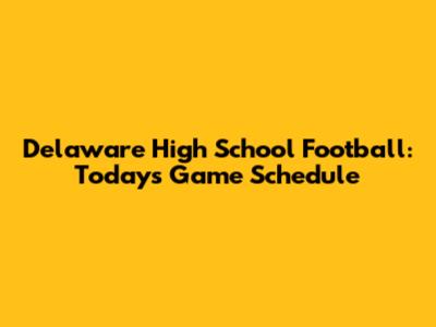 Delaware High School Football: Today's Game Schedule
