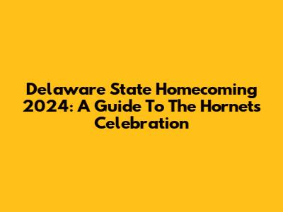 Delaware State Homecoming 2024: A Guide To The Hornets' Celebration