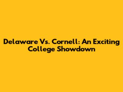 Delaware Vs. Cornell: An Exciting College Showdown