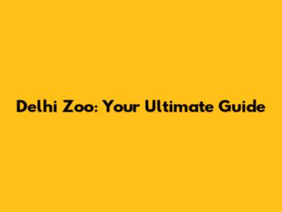 Delhi Zoo: Your Ultimate Guide