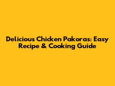 Delicious Chicken Pakoras: Easy Recipe & Cooking Guide