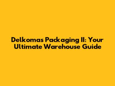 Delkomas Packaging II: Your Ultimate Warehouse Guide