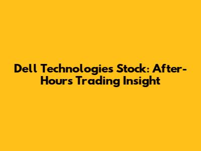 Dell Technologies Stock: After-Hours Trading Insight