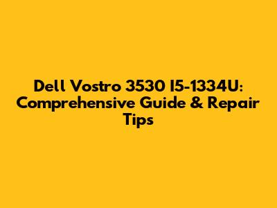 Dell Vostro 3530 I5-1334U: Comprehensive Guide & Repair Tips