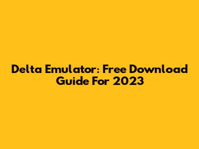 Delta Emulator: Free Download Guide For 2023
