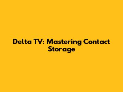 Delta TV: Mastering Contact Storage