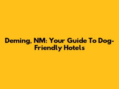 Deming, NM: Your Guide To Dog-Friendly Hotels