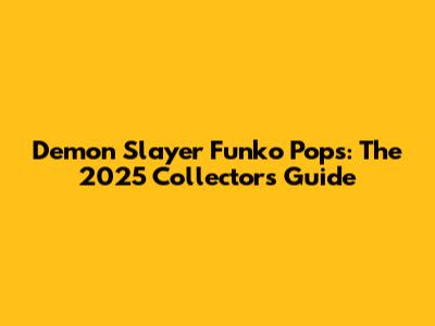 Demon Slayer Funko Pops: The 2025 Collector's Guide