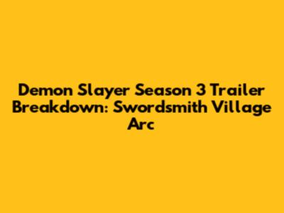 Demon Slayer Season 3 Trailer Breakdown: Swordsmith Village Arc