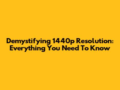 Demystifying 1440p Resolution: Everything You Need To Know