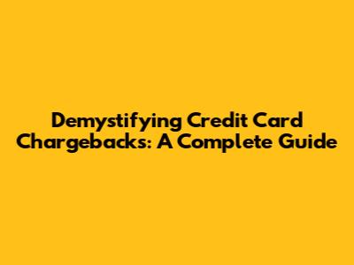 Demystifying Credit Card Chargebacks: A Complete Guide