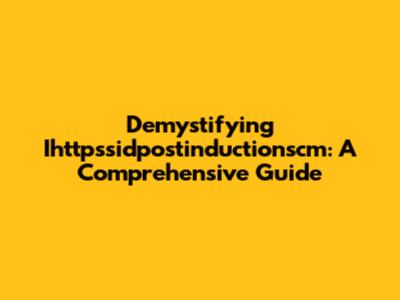 Demystifying Ihttpssidpostinductionscm: A Comprehensive Guide