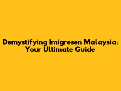 Demystifying Imigresen Malaysia: Your Ultimate Guide