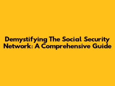 Demystifying The Social Security Network: A Comprehensive Guide