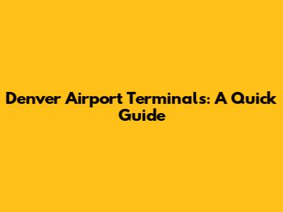 Denver Airport Terminals: A Quick Guide