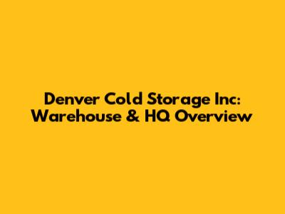 Denver Cold Storage Inc: Warehouse & HQ Overview