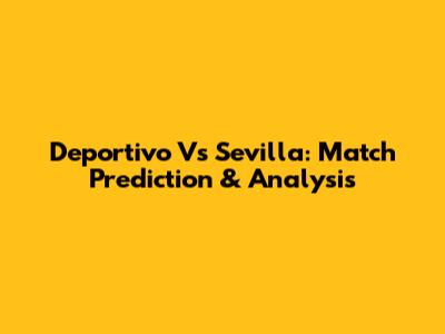 Deportivo Vs Sevilla: Match Prediction & Analysis