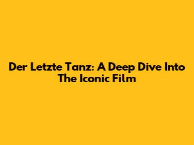Der Letzte Tanz: A Deep Dive Into The Iconic Film