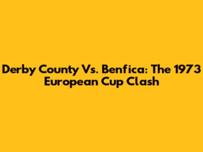 Derby County Vs. Benfica: The 1973 European Cup Clash